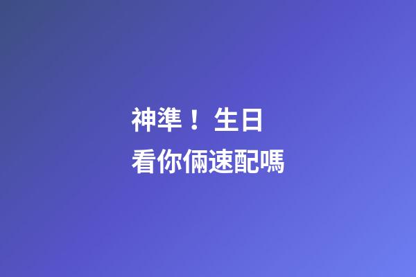 神準！生日看你倆速配嗎